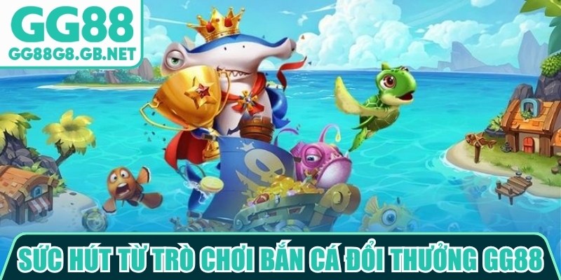 Sức hút từ trò chơi bắn cá đổi thưởng GG88