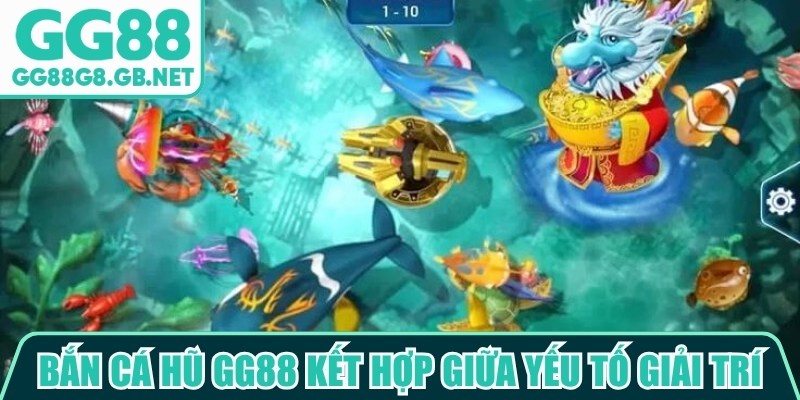 Bắn cá hũ GG88 kết hợp giữa yếu tố giải trí, kỹ năng điều khiển và thưởng hấp dẫn