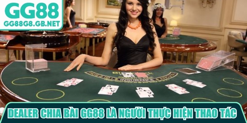 Dealer chia bài GG88 là người trực tiếp thực hiện các thao tác trong một ván bài